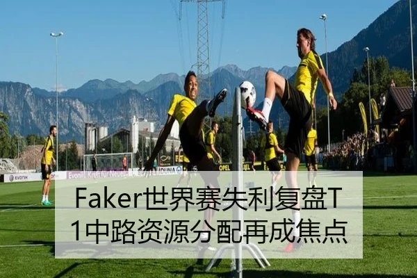 Faker世界赛失利复盘T1中路资源分配再成焦点