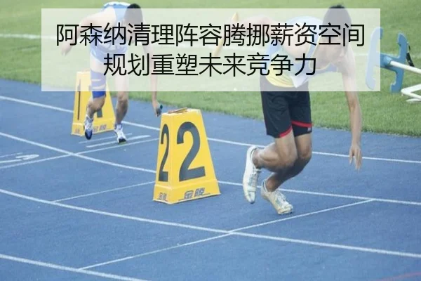 阿森纳清理阵容腾挪薪资空间 规划重塑未来竞争力